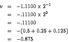 \begin{eqnarray*}v & = & -1.1100 \times 2^{-1} \\
& = & -.11100 \times 2^0 \ \...
... & = & -.11100 \\
& = & -(0.5 + 0.25 +0.125) \\
& = & -0.875
\end{eqnarray*}