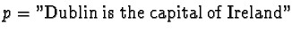 $p = \text{''Dublin is the capital of Ireland''}$