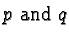 $p\ \text{and}\ q$