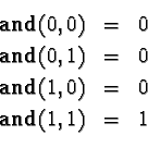 \begin{eqnarray*}\mathbf{and}(0, 0) &= &0 \\
\mathbf{and}(0, 1) &= &0 \\
\mathbf{and}(1, 0) &= &0 \\
\mathbf{and}(1, 1) &= &1 \\
\end{eqnarray*}