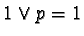 $1 \vee p = 1$