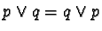 $p \vee q = q \vee p$