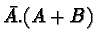 $\bar{A}.(A+B)$