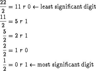 \begin{align*}\frac{22}{2} &= 11\ r\ 0 \leftarrow \text{least significant digit}...
...\\
\frac{1}{2} &= 0\ r\ 1 \leftarrow \text{most significant digit}
\end{align*}