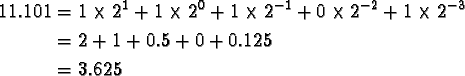 \begin{align*}11.101 &= 1 \times 2^1 + 1 \times 2^0 + 1 \times 2^{-1} + 0 \times...
...2}
+ 1 \times 2^{-3}\\
&= 2 + 1 + 0.5 + 0 + 0.125 \\
&= 3.625
\end{align*}