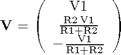 $${\bf V} = \left(\begin{array}{c} \mathrm{V1}\\ \frac{\mathrm{R2}\, \mathrm{V1}}{\mathrm{R1} + \mathrm{R2}}\\ -\frac{\mathrm{V1}}{\mathrm{R1} + \mathrm{R2}} \end{array}\right)$$