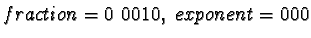 $fraction = 0\ 0010,\ exponent = 000$