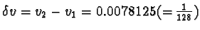 $\delta v = v_2 - v_1 = 0.0078125 (= \frac{1}{128})$