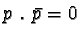 $p \ . \ \bar{p} = 0$