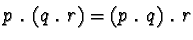 $p \ . \ (q \ . \ r) = (p \ . \ q) \ . \ r$