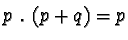 $p \ . \ (p + q) = p$