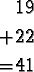 \begin{align*}&19\\
+&22\\
=&41
\end{align*}