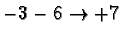$-3 -6 \rightarrow
+7$