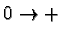 $ 0 \rightarrow +$